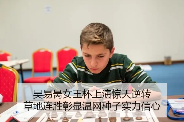 吴易昺女王杯上演惊天逆转 草地连胜彰显温网种子实力信心